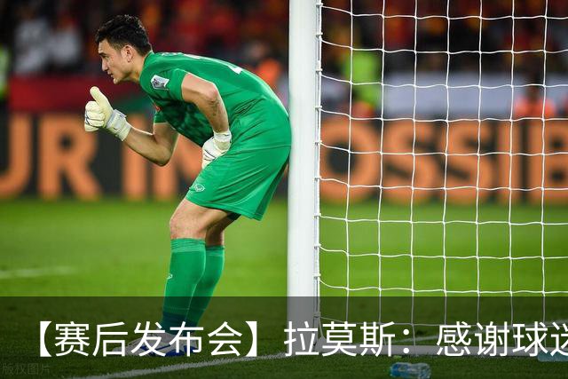 【赛后发布会】拉莫斯：感谢球迷支持 胜利献给你们