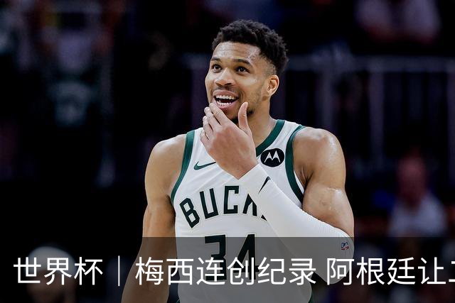 世界杯｜梅西连创纪录 阿根廷让二追三逆转埃及