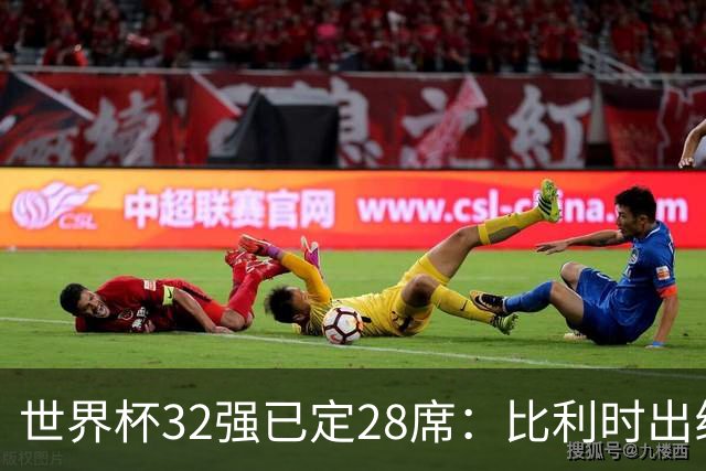 世界杯32强已定28席：比利时出线塞内加尔晋级 韩国继续等待
