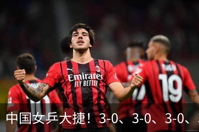 中国女乒大捷！3-0、3-0、3-0、3-2，孙颖莎、王艺迪4将晋级8强