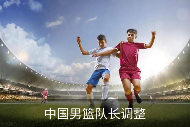 中国男篮队长调整
