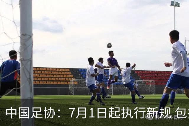 中国足协：7月1日起执行新规 包括捂嘴染红+限时离场