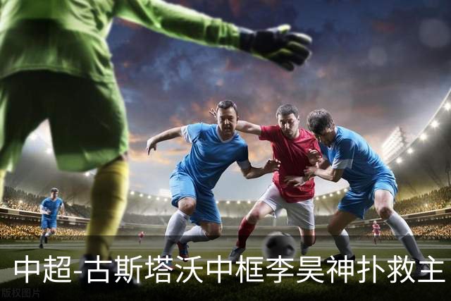 中超-古斯塔沃中框李昊神扑救主 河南队0-0闷平西海岸