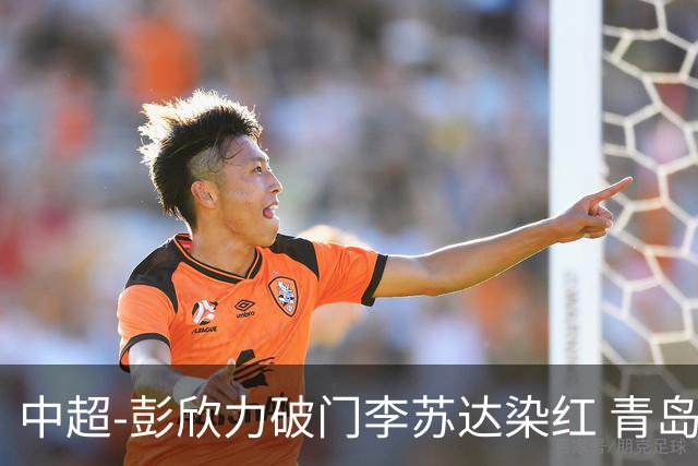 中超-彭欣力破门李苏达染红 青岛西海岸2-0青岛海牛