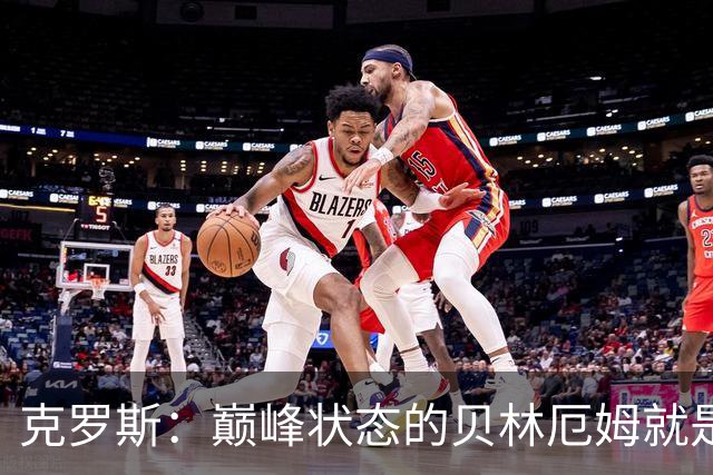 克罗斯：巅峰状态的贝林厄姆就是世界最佳中场，和他踢球很轻松