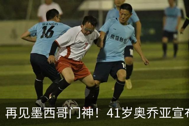 再见墨西哥门神！41岁奥乔亚宣布退役，征战6届世界杯比肩梅西C罗