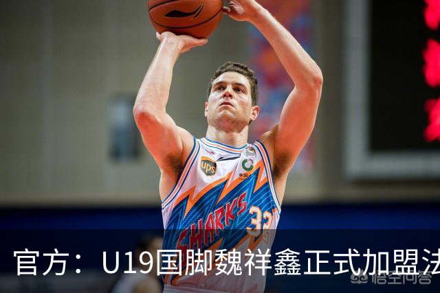 官方：U19国脚魏祥鑫正式加盟法甲欧塞尔 签约5年身披49号