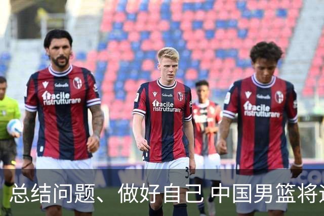 总结问题、做好自己 中国男篮将迎热身赛