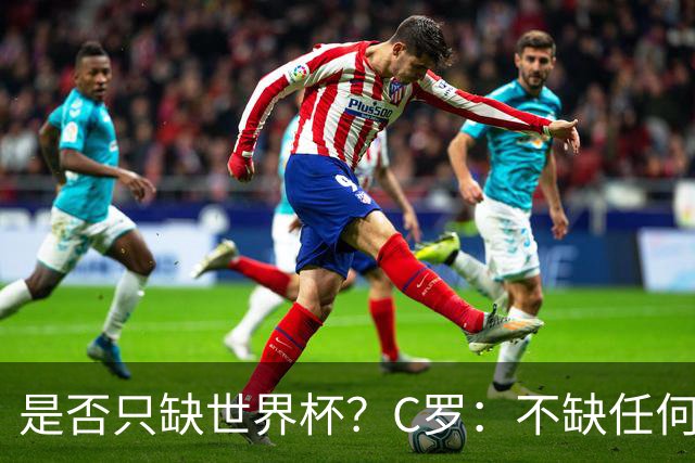 是否只缺世界杯？C罗：不缺任何东西 赢不会让我让更伟大反之亦然