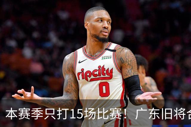 本赛季只打15场比赛！广东旧将合同到期，下赛季能否再次携手杜锋？