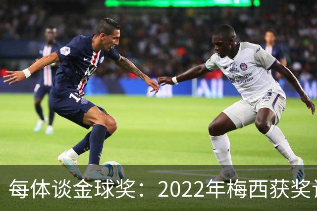 每体谈金球奖：2022年梅西获奖让趋势侧重世界杯 世界杯表现占57%