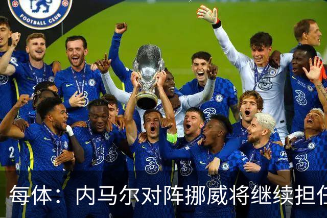 每体：内马尔对阵挪威将继续担任替补，最多可能出场30分钟