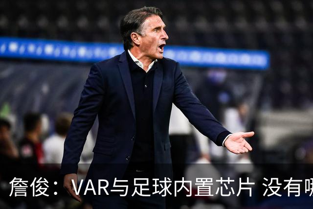 詹俊：VAR与足球内置芯片 没有哪场比赛高科技的介入存在感这么强
