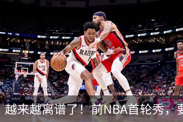 越来越离谱了！前NBA首轮秀，要打WNBA？