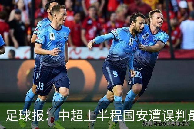 足球报：中超上半程国安遭误判最多，14张罚单严打中超球场暴力