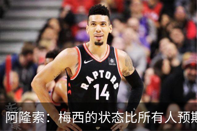 阿隆索：梅西的状态比所有人预期的都要好 这支阿根廷极具韧性