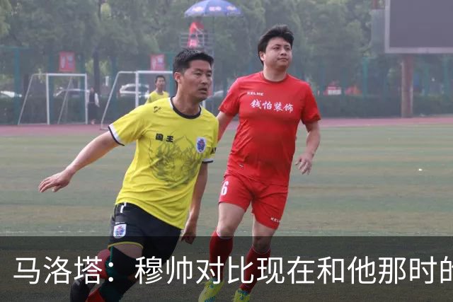 马洛塔：穆帅对比现在和他那时的球员不公平；拿欧冠我就能退休了