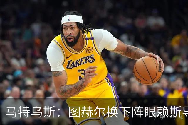 马特乌斯：图赫尔换下阵眼赖斯导致崩盘 不是皮克福德超神输1-5了