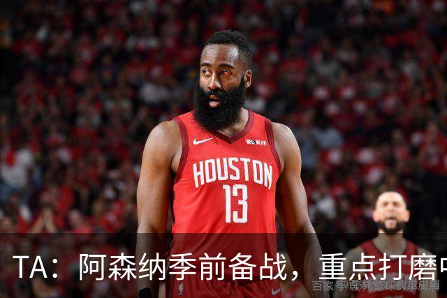 TA：阿森纳季前备战，重点打磨中场与速度